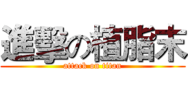 進擊の植脂末 (attack on titan)