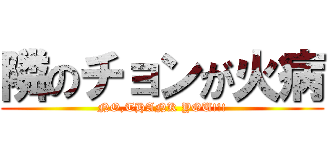 隣のチョンが火病 (NO,THANK YOU!!!)