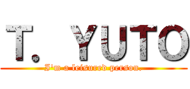 Ｔ．ＹＵＴＯ (I'm a leisured person.)