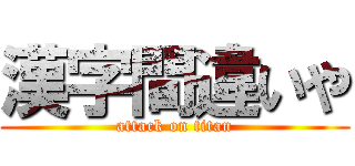 漢字間違いや (attack on titan)
