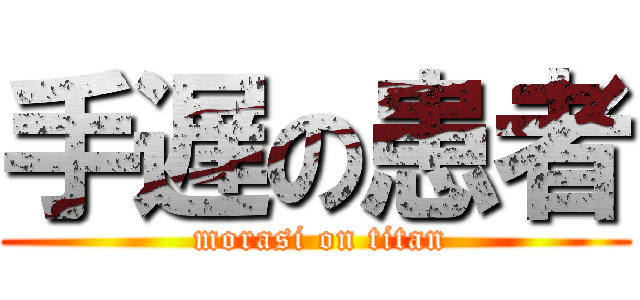 手遅の患者 ( morasi on titan)