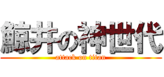 鯨井の神世代 (attack on titan)