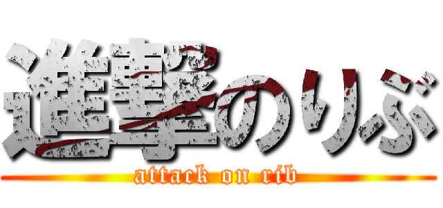 進撃のりぶ (attack on rib)