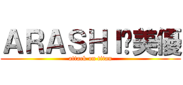 ＡＲＡＳＨＩ♥美優 (attack on titan)