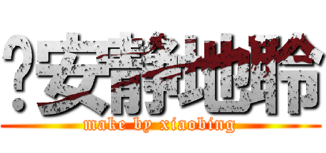 请安静地聆 (make by xiaobing)