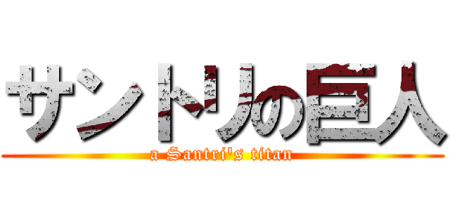 サントリの巨人 (a Santri's titan)