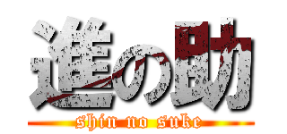 進の助 (shin no suke)