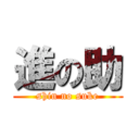 進の助 (shin no suke)