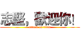 志堅，歡迎你！ (attack on titan)