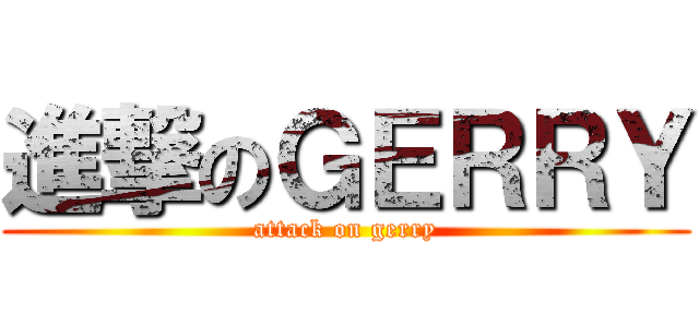 進撃のＧＥＲＲＹ (attack on gerry)