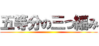 五等分の三つ編み ()