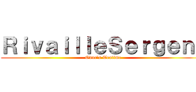 ＲｉｖａｉｌｌｅＳｅｒｇｅｎｔ (Oduc\'s Teatime)