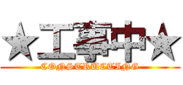 ★工事中★ (CONSTRUCTING)