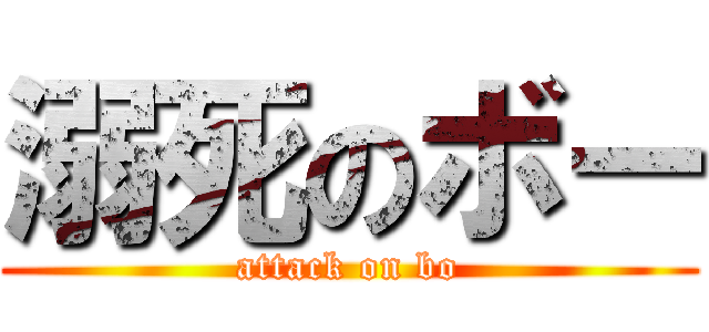 溺死のボー (attack on bo)