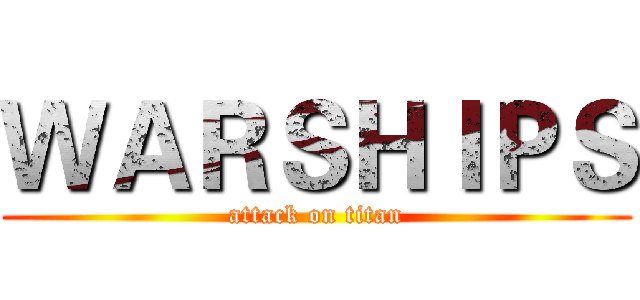 ＷＡＲＳＨＩＰＳ (attack on titan)