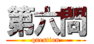第六問 (question)