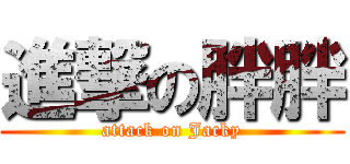 進撃の胖胖 (attack on Jacky)