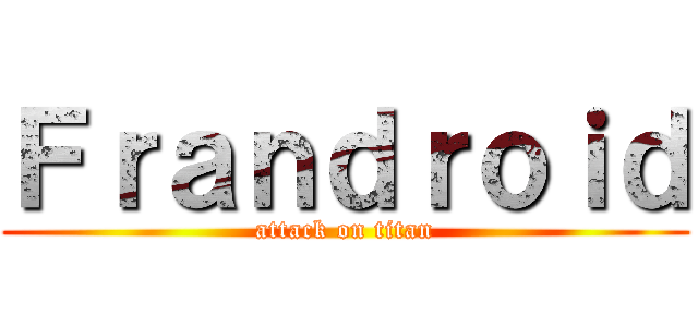 Ｆｒａｎｄｒｏｉｄ (attack on titan)