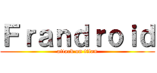 Ｆｒａｎｄｒｏｉｄ (attack on titan)
