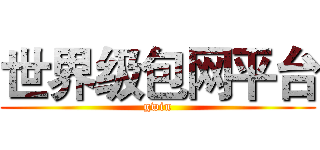世界级包网平台 (gwin)
