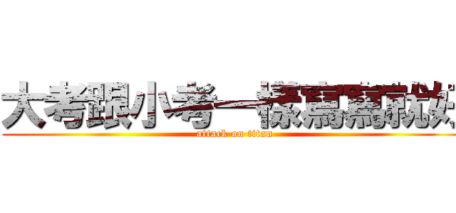 大考跟小考一樣寫寫就好 (attack on titan)