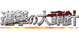 進撃の大頭針 (attack on pin)