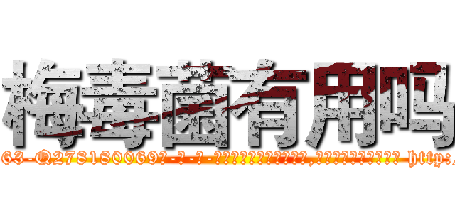 梅毒菌有用吗 (梅毒菌有用吗【电-186x2687x6963-Q278180069元-吉-药-业】我们做的是长期生意,靠的是老客户长期支持 http://sngk.net/4B7VyJ
)