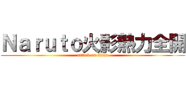 Ｎａｒｕｔｏ火影熱力全開 (attack on titan)