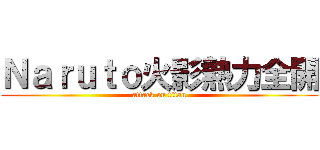 Ｎａｒｕｔｏ火影熱力全開 (attack on titan)
