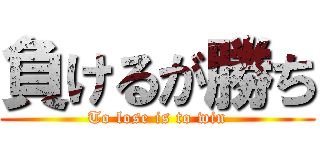 負けるが勝ち (To lose is to win)