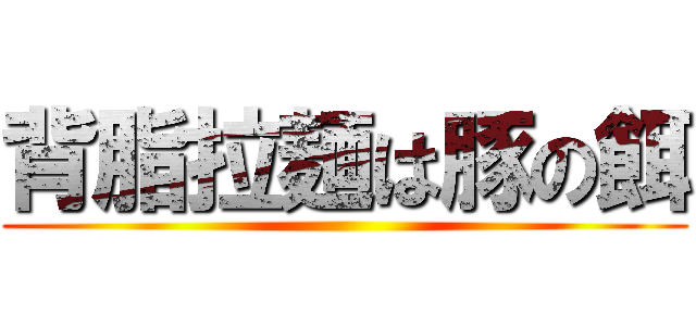 背脂拉麺は豚の餌 ()