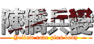 陳僑兵變 (Yellow robe plus body)