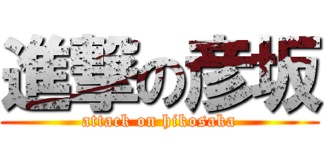 進撃の彦坂 (attack on hikosaka)