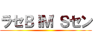 ラセＢＩＭ\'Ｓセン ()