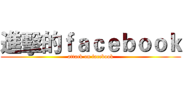 進擊的ｆａｃｅｂｏｏｋ (attack on facebook)