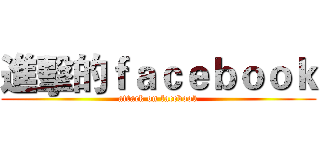進擊的ｆａｃｅｂｏｏｋ (attack on facebook)