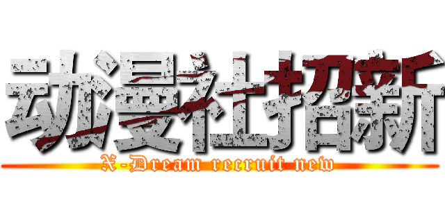 动漫社招新 (X-Dream recruit new)