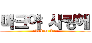 마크야 사랑해 (attack on titan)