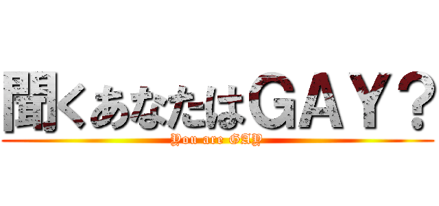 聞くあなたはＧＡＹ？ (You are GAY)
