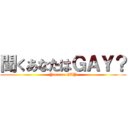 聞くあなたはＧＡＹ？ (You are GAY)