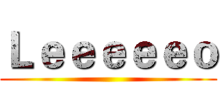 Ｌｅｅｅｅｅｏ ()