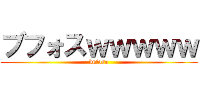 ブフォスｗｗｗｗｗ (bufosu)