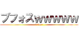 ブフォスｗｗｗｗｗ (bufosu)