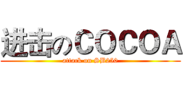 进击のＣＯＣＯＡ (attack on SB250)