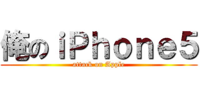 俺のｉＰｈｏｎｅ５ (attack on Apple)