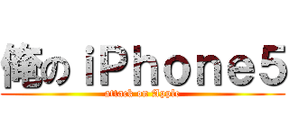 俺のｉＰｈｏｎｅ５ (attack on Apple)