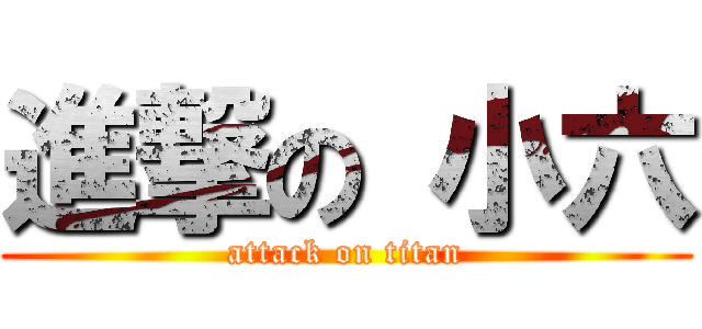 進撃の 小六 (attack on titan)