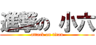 進撃の 小六 (attack on titan)