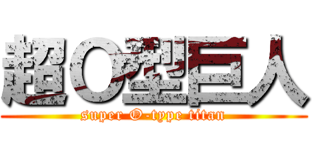 超Ｏ型巨人 (super O-type titan)