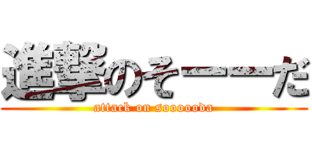 進撃のそーーだ (attack on soooooda)